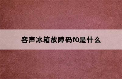 容声冰箱故障码f0是什么