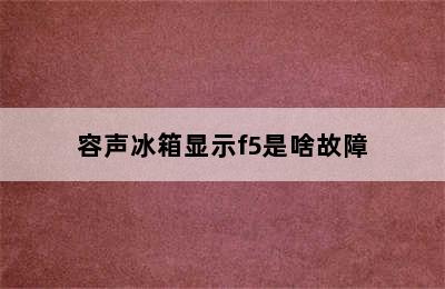 容声冰箱显示f5是啥故障