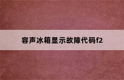 容声冰箱显示故障代码f2