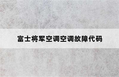 富士将军空调空调故障代码