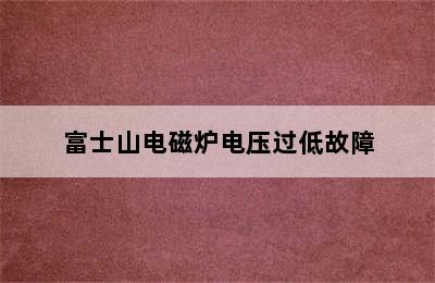 富士山电磁炉电压过低故障