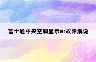 富士通中央空调显示er故障解说