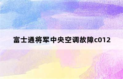 富士通将军中央空调故障c012