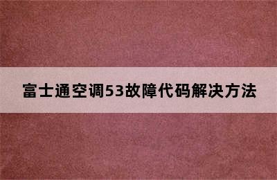 富士通空调53故障代码解决方法