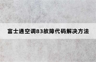 富士通空调83故障代码解决方法