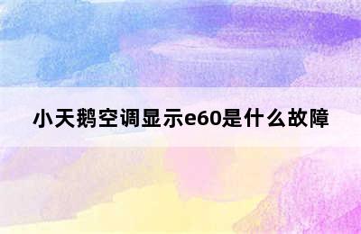 小天鹅空调显示e60是什么故障