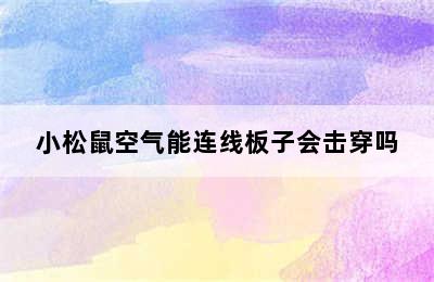 小松鼠空气能连线板子会击穿吗