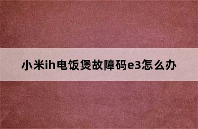 小米ih电饭煲故障码e3怎么办