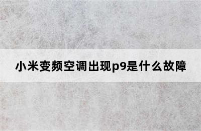 小米变频空调出现p9是什么故障