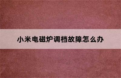 小米电磁炉调档故障怎么办