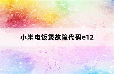 小米电饭煲故障代码e12