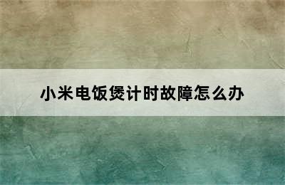 小米电饭煲计时故障怎么办