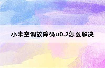 小米空调故障码u0.2怎么解决