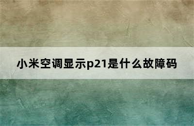 小米空调显示p21是什么故障码