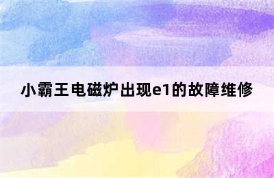 小霸王电磁炉出现e1的故障维修