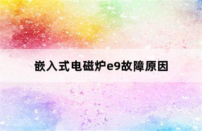 嵌入式电磁炉e9故障原因