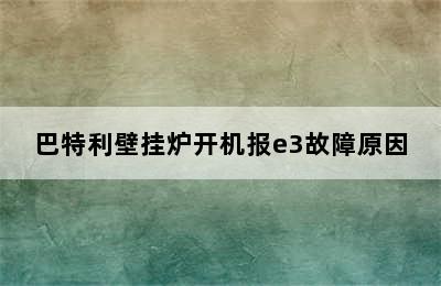 巴特利壁挂炉开机报e3故障原因