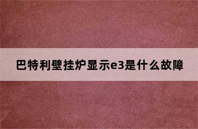 巴特利壁挂炉显示e3是什么故障