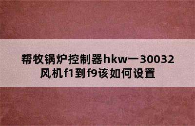 帮牧锅炉控制器hkw一30032风机f1到f9该如何设置