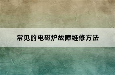 常见的电磁炉故障维修方法