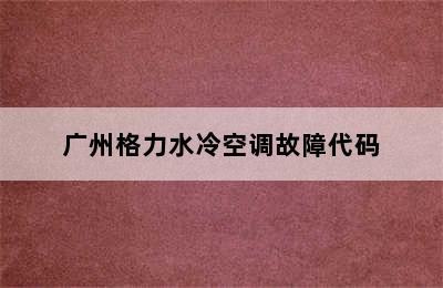 广州格力水冷空调故障代码