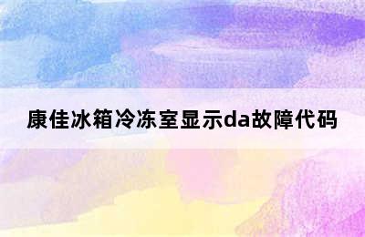 康佳冰箱冷冻室显示da故障代码