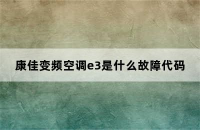 康佳变频空调e3是什么故障代码