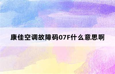 康佳空调故障码07F什么意思啊