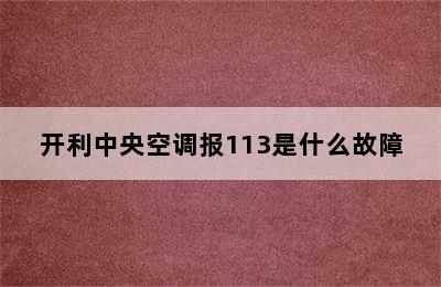 开利中央空调报113是什么故障