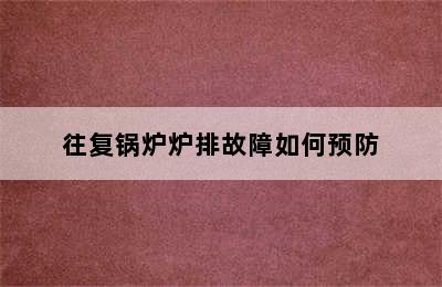 往复锅炉炉排故障如何预防