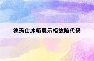 德玛仕冰箱展示柜故障代码