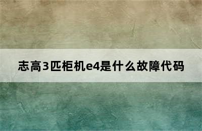 志高3匹柜机e4是什么故障代码