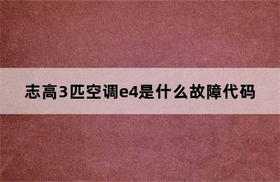 志高3匹空调e4是什么故障代码