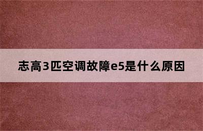 志高3匹空调故障e5是什么原因