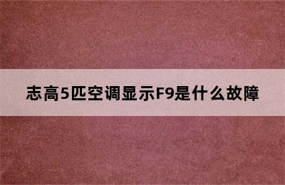 志高5匹空调显示F9是什么故障