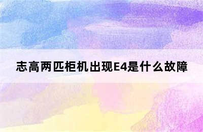 志高两匹柜机出现E4是什么故障