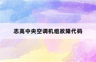 志高中央空调机组故障代码