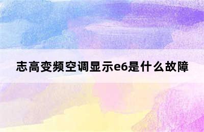 志高变频空调显示e6是什么故障