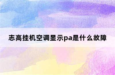 志高挂机空调显示pa是什么故障