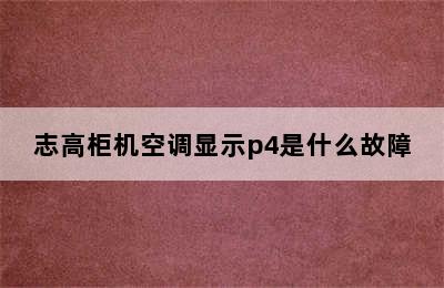 志高柜机空调显示p4是什么故障