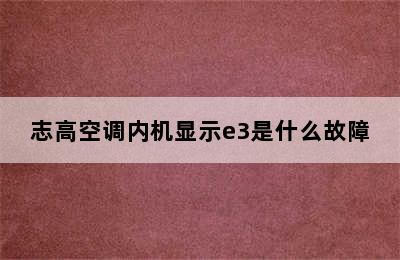 志高空调内机显示e3是什么故障