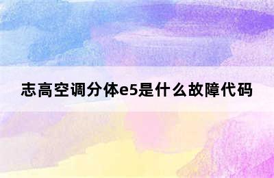 志高空调分体e5是什么故障代码