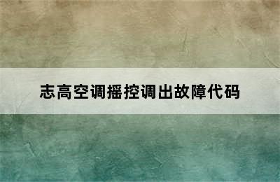 志高空调摇控调出故障代码