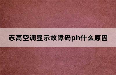 志高空调显示故障码ph什么原因