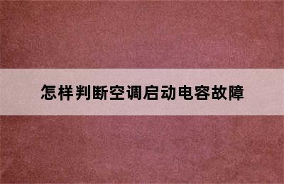 怎样判断空调启动电容故障