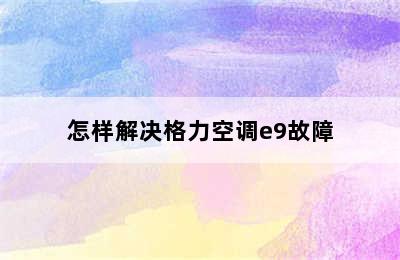 怎样解决格力空调e9故障