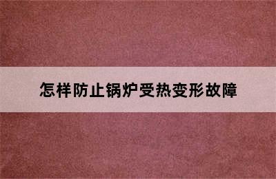 怎样防止锅炉受热变形故障