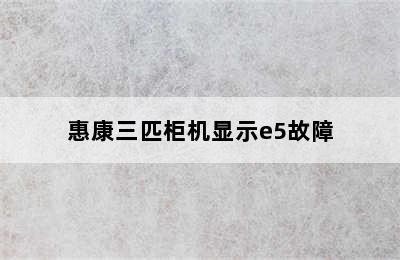 惠康三匹柜机显示e5故障