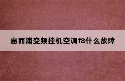 惠而浦变频挂机空调f8什么故障