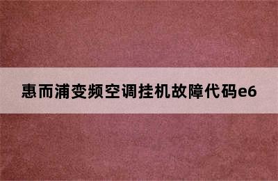 惠而浦变频空调挂机故障代码e6